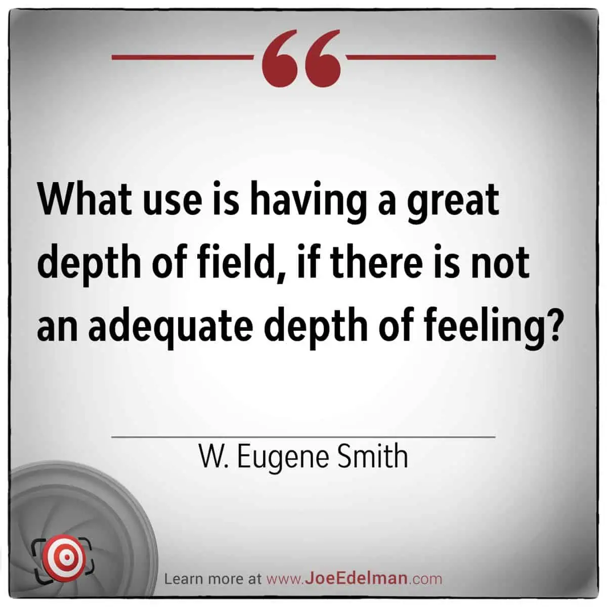 W. Eugene Smith once pondered, "What use is having a great depth of field if there is not an adequate depth of feeling?" His words remind us that technical mastery means little without emotional resonance.