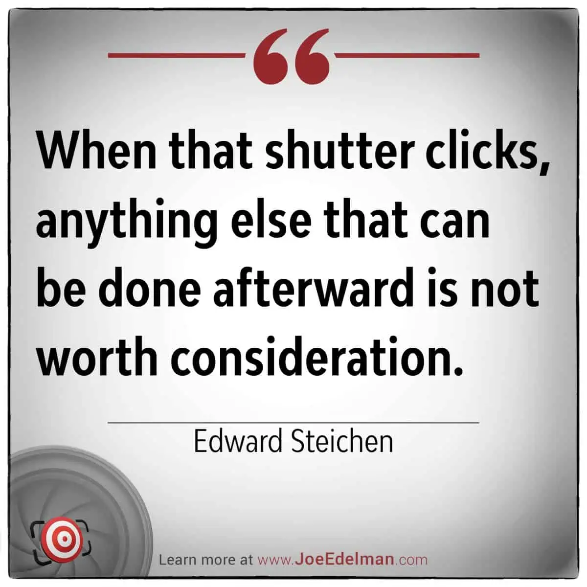 Edward Steichen once said, "When that shutter clicks, anything else that can be done afterward is not worth consideration." His words capture the essence of photography's decisive moment.