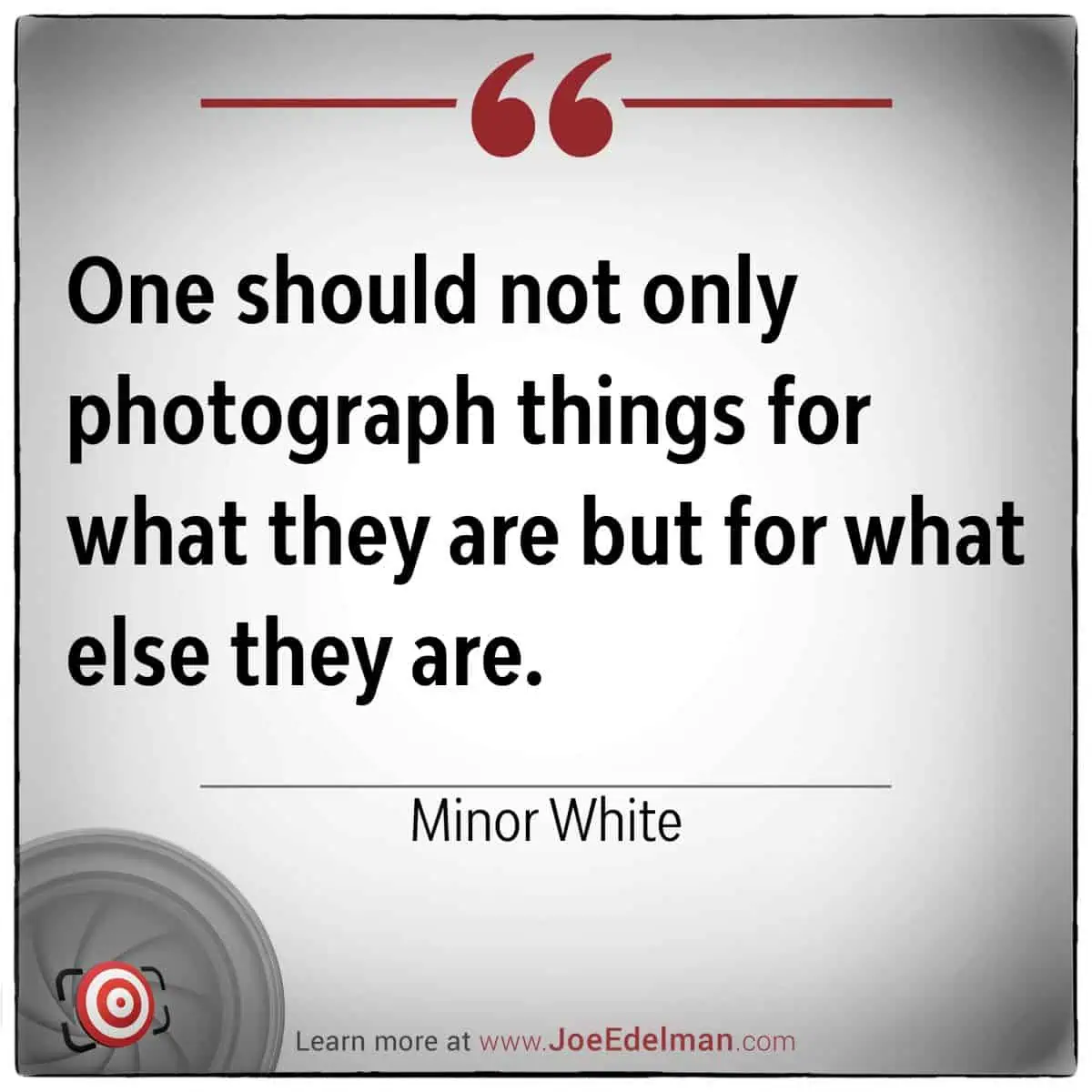 Quote image featuring Minor White: “One should not only photograph things for what they are but for what else they are.”.