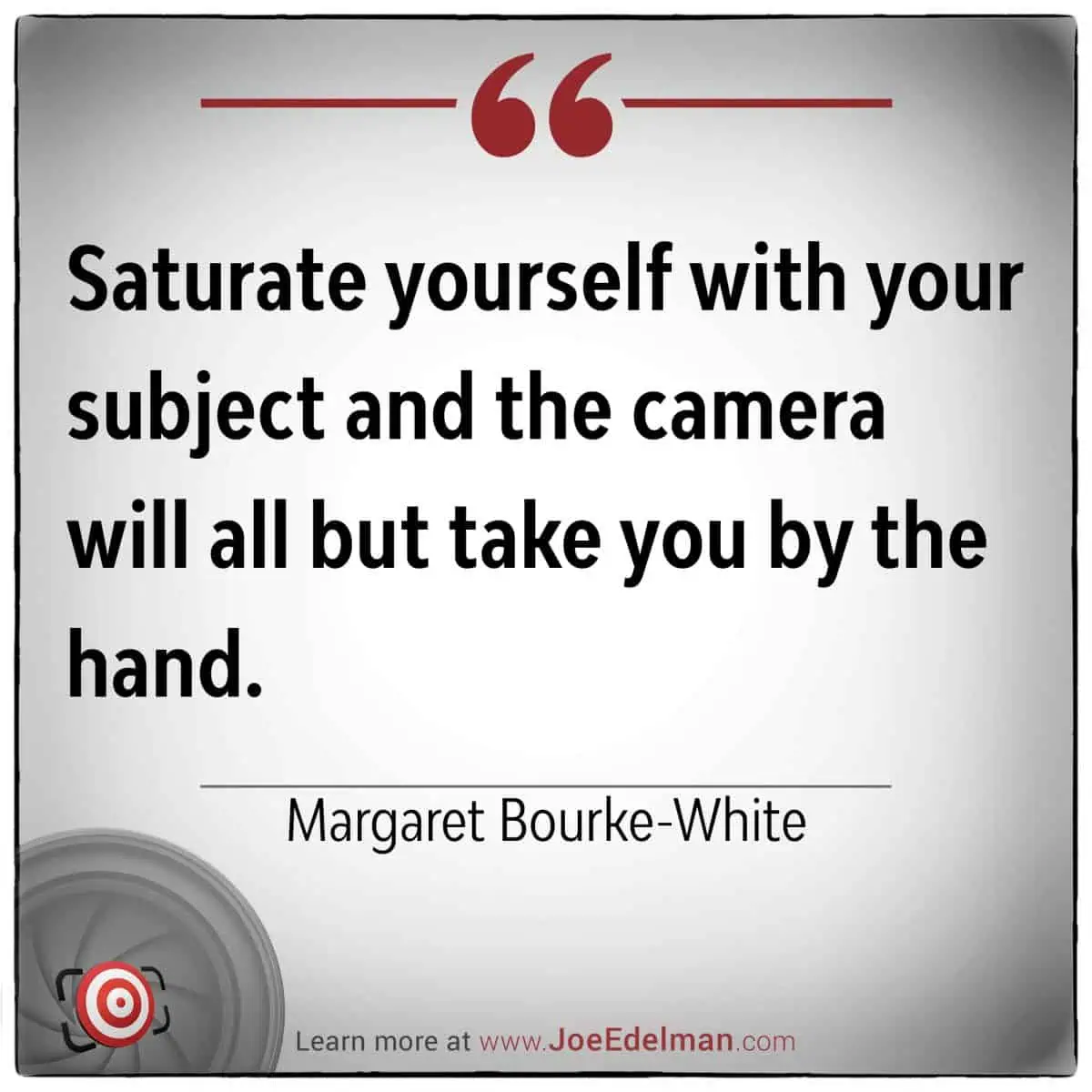 Margaret Bourke-White once said, "Saturate yourself with your subject and the camera will all but take you by the hand," capturing her essence as a pioneering photographer whose immersive approach transformed storytelling through images.