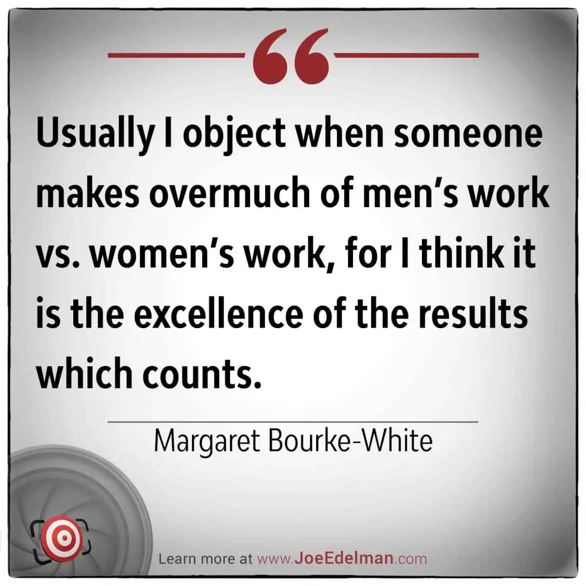 Margaret Bourke-White once highlighted the importance of excellence in results, emphasizing how it transcends any gender distinctions in work.