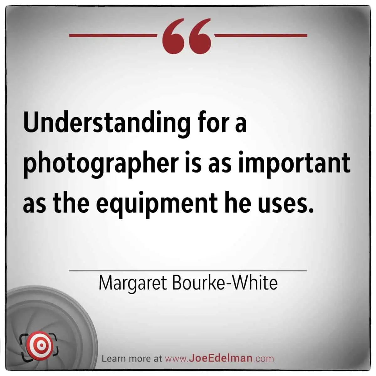 Understanding for a photographer is as vital as the equipment he uses," said the iconic Margaret Bourke-White. Her words emphasize that vision and insight are just as crucial in capturing powerful images.