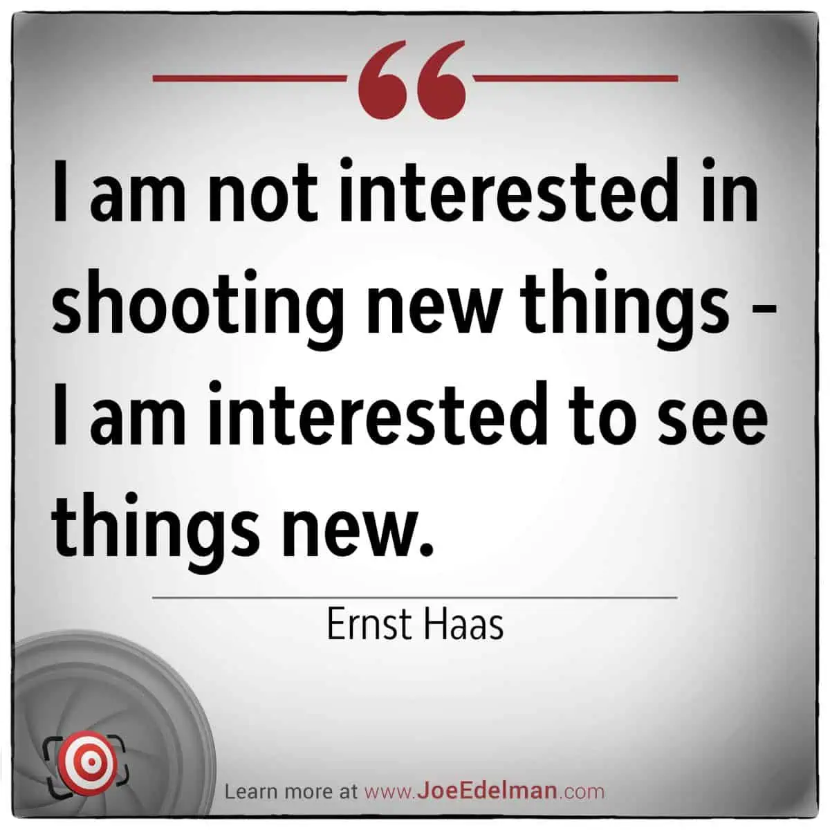 A quote by the visionary Ernst Haas: "I am not interested in shooting new things - I am interested to see things new.