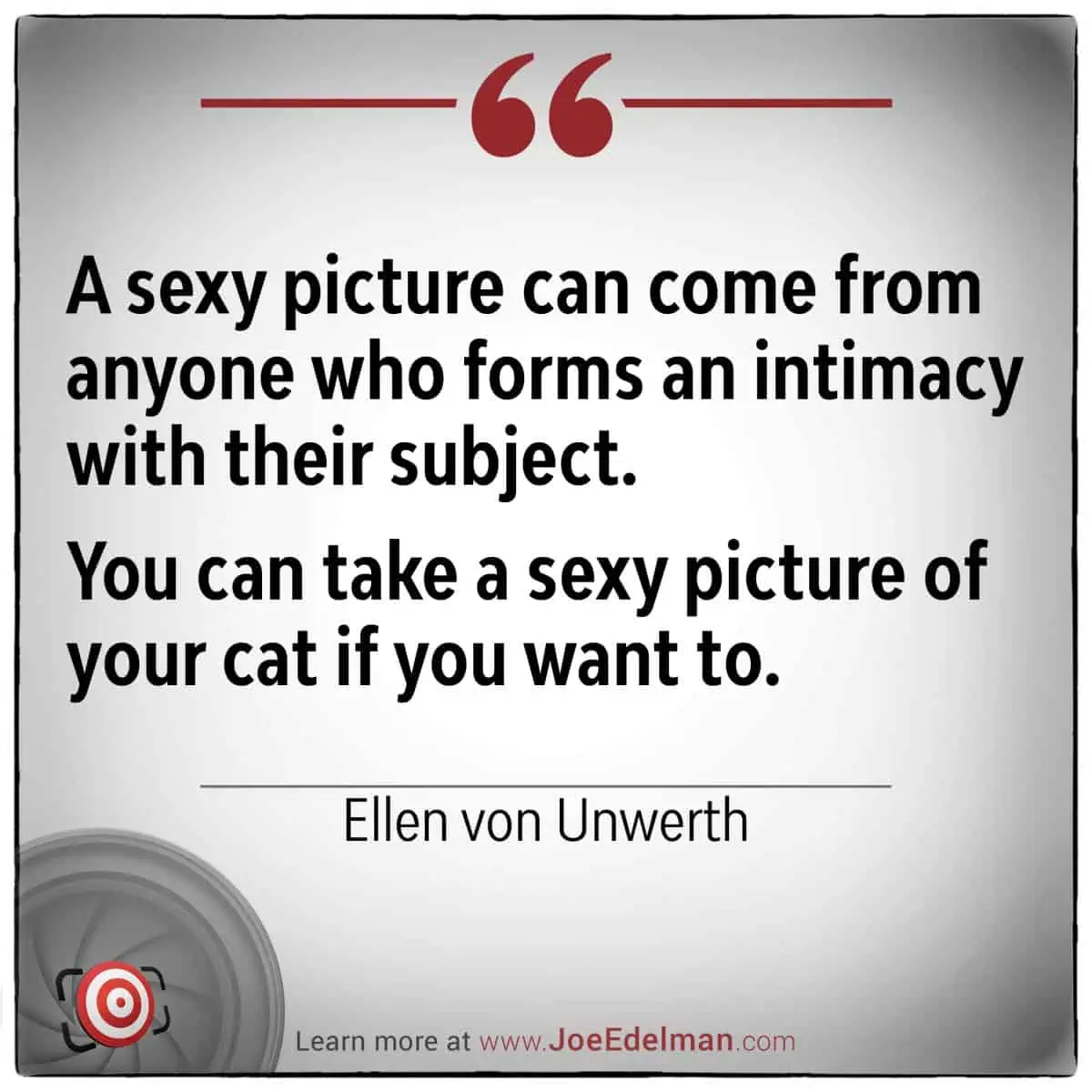 Capture the essence of intimacy in photos as Ellen von Unwerth suggests, where even a sexy picture could feature something unexpected, like a cat.