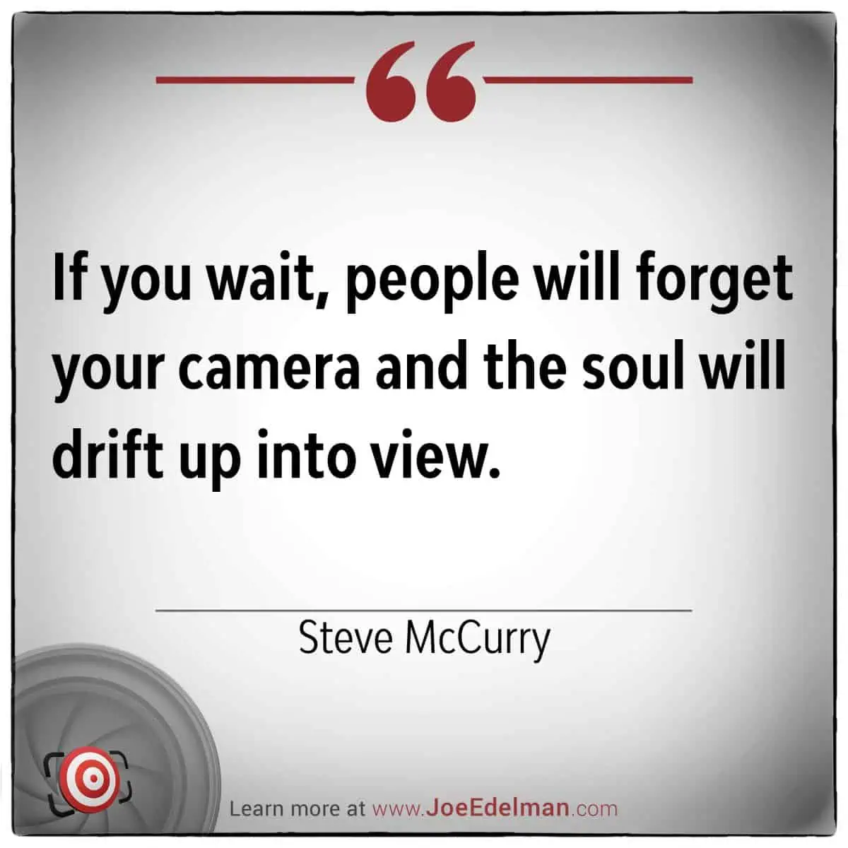 Steve McCurry once said, "If you wait, people will forget your camera and the soul will drift up into view," capturing the essence of patience in photography.