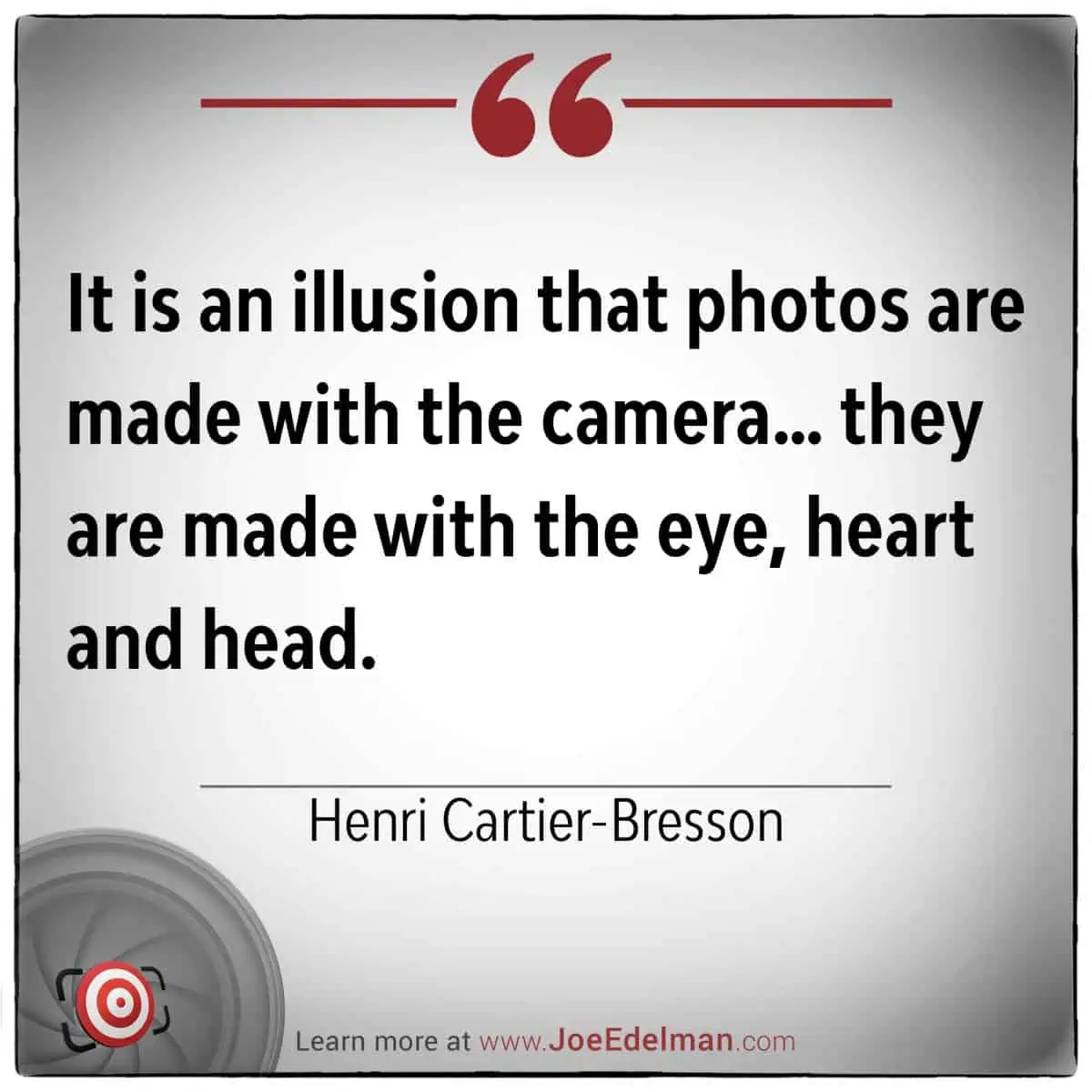 Text on image: "It is an illusion that photos are made with the camera... they are crafted in the Decisive Moment, with the eye, heart, and head." - Henri Cartier-Bresson, Master of photography.
