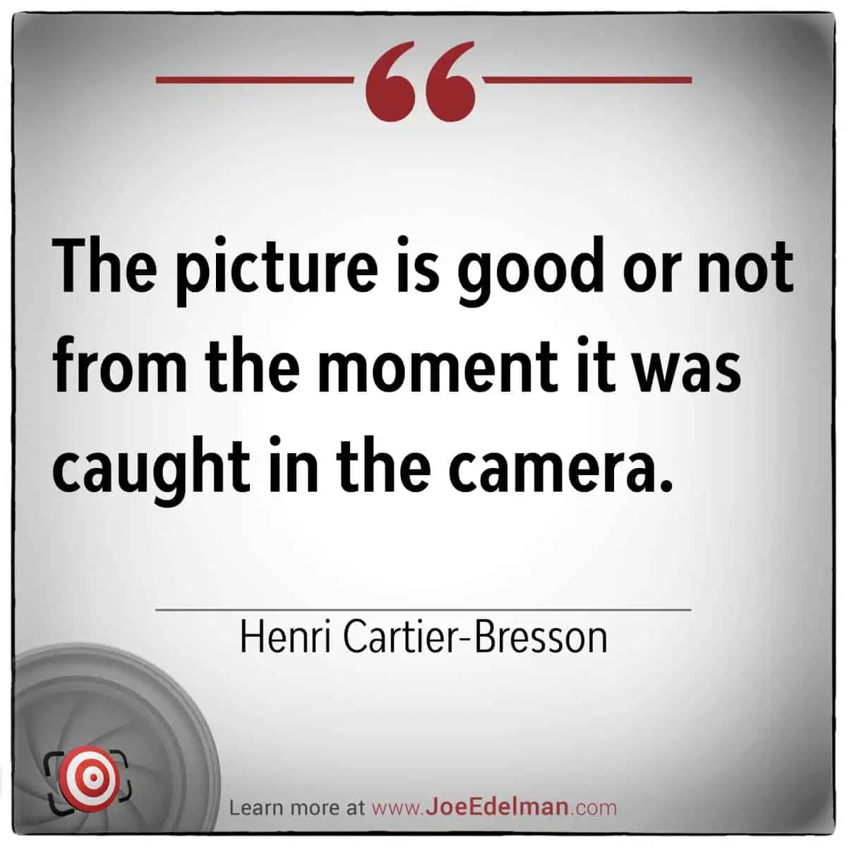 Quote by master photographer Henri Cartier-Bresson: "The picture is good or not from the decisive moment it was caught in the camera.