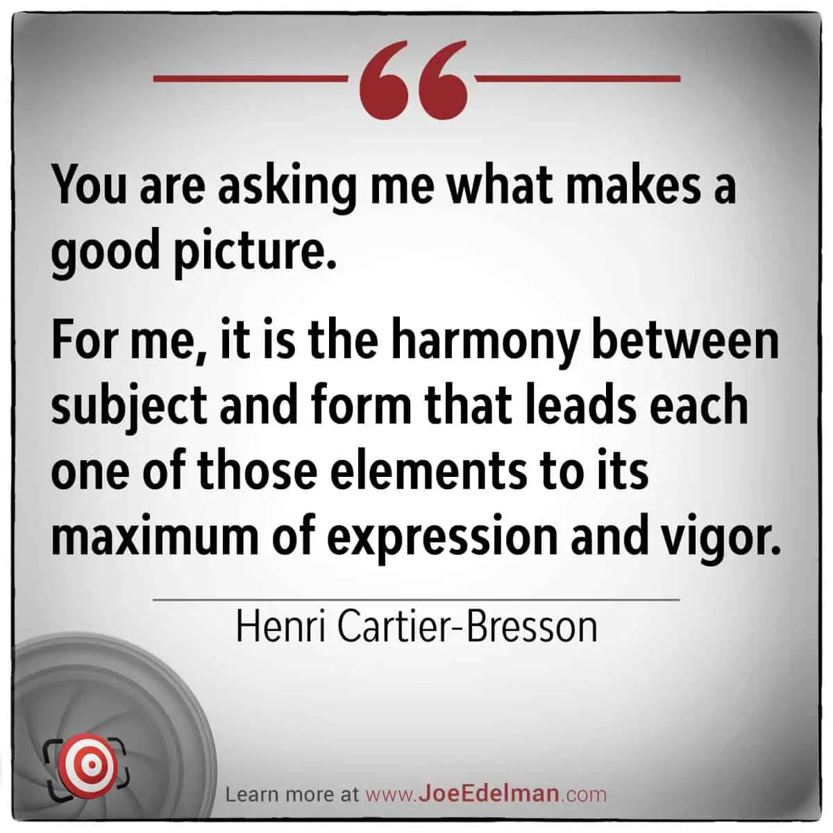 Henri Cartier-Bresson, the master of the "decisive moment," spoke about photography's power in capturing harmony between subject and form, achieving maximum expression and vigor.