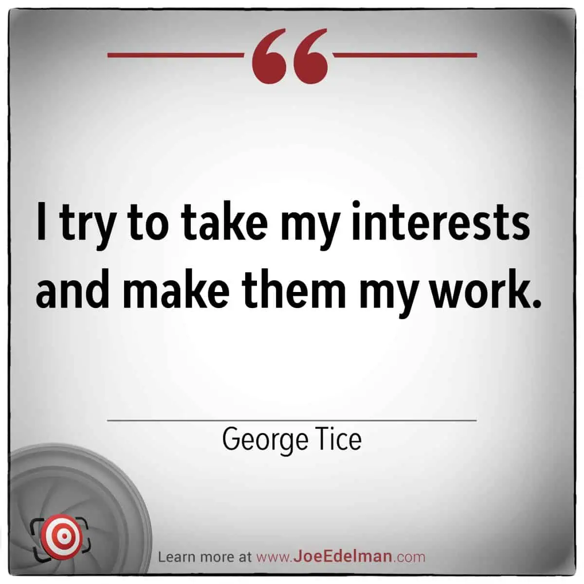Quote image featuring the text: "I try to take my interests and make them my work." - George Tice.