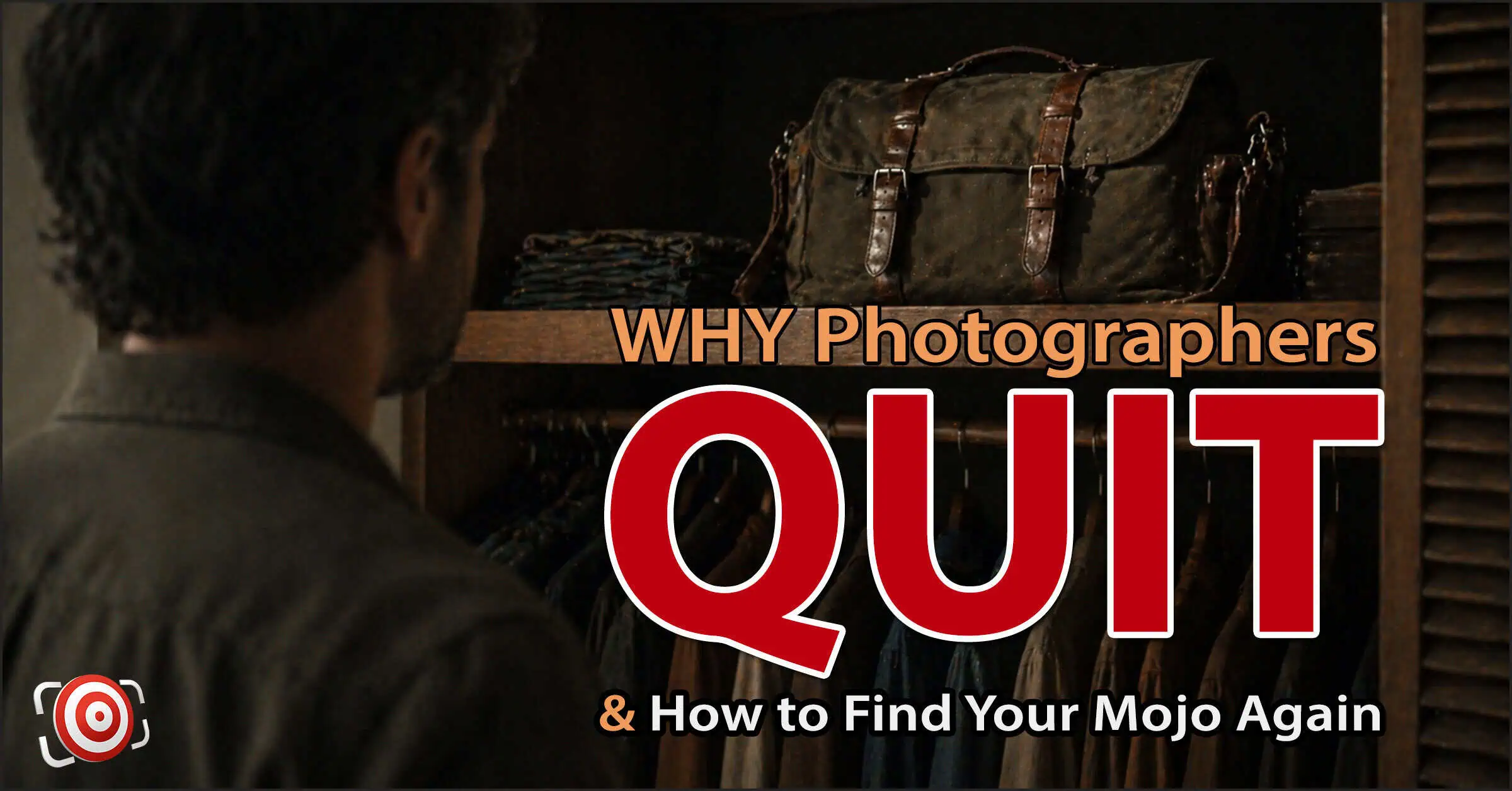 A person stands in front of an open wardrobe with a bag on the shelf; bold text reads, "WHY Photographers QUIT & Reasons Photographers Quit—How to Find Your Mojo Again.
