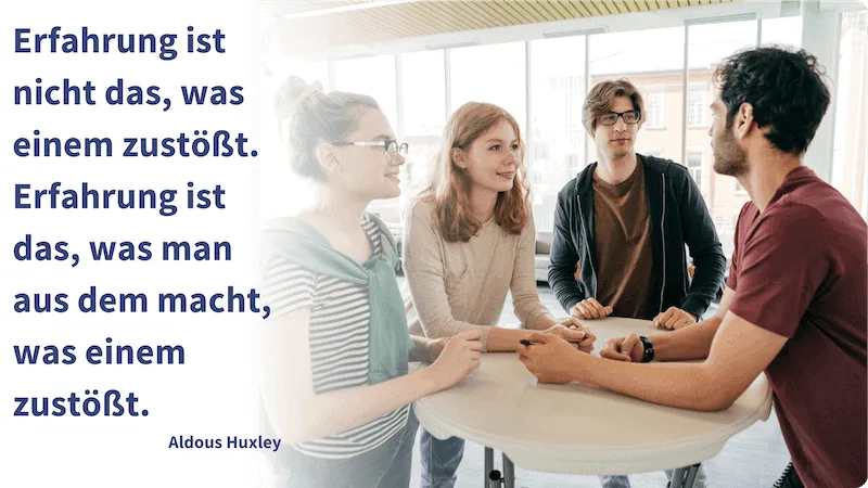 Erfahrung ist nicht das, was einem zu stößt. Erfahrung ist das, was man aus dem macht, was einem zu stößt. Zitat von Aldous Huxley zur Mitarbeiterführung.